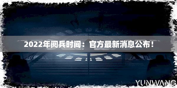 2022年阅兵时间：官方最新消息公布！