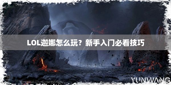 LOL迦娜怎么玩？新手入门必看技巧