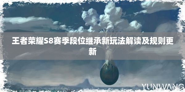 王者荣耀S8赛季段位继承新玩法解读及规则更新