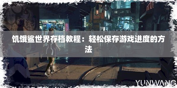 饥饿鲨世界存档教程：轻松保存游戏进度的方法