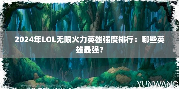 2024年LOL无限火力英雄强度排行：哪些英雄最强？