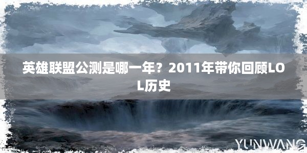 英雄联盟公测是哪一年？2011年带你回顾LOL历史